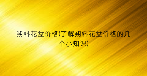 朔料花盆价格(了解朔料花盆价格的几个小知识)