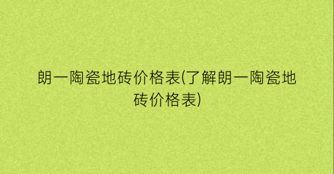 朗一陶瓷地砖价格表(了解朗一陶瓷地砖价格表)