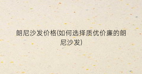 朗尼沙发价格(如何选择质优价廉的朗尼沙发)