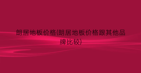 朗居地板价格(朗居地板价格跟其他品牌比较)