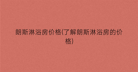 朗斯淋浴房价格(了解朗斯淋浴房的价格)