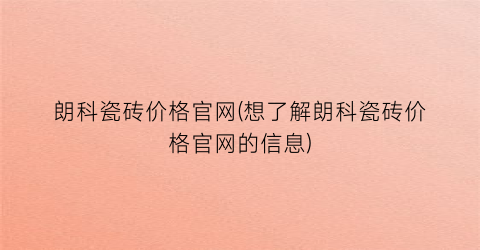 朗科瓷砖价格官网(想了解朗科瓷砖价格官网的信息)