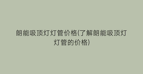朗能吸顶灯灯管价格(了解朗能吸顶灯灯管的价格)