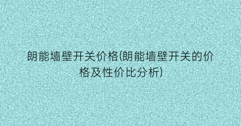 朗能墙壁开关价格(朗能墙壁开关的价格及性价比分析)