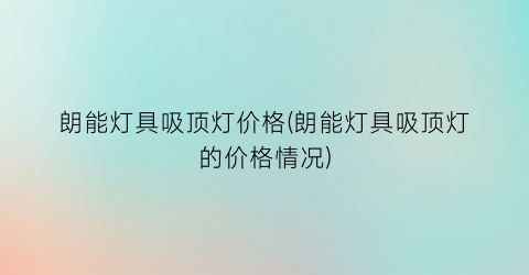朗能灯具吸顶灯价格(朗能灯具吸顶灯的价格情况)
