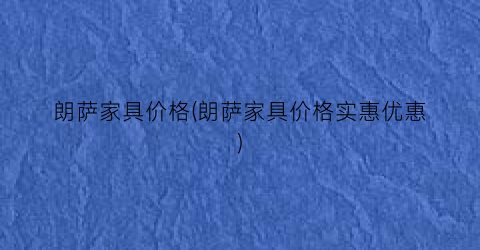 朗萨家具价格(朗萨家具价格实惠优惠)