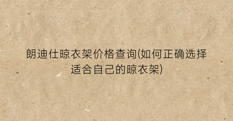 “朗迪仕晾衣架价格查询(如何正确选择适合自己的晾衣架)