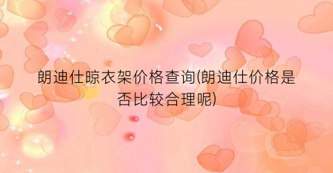 朗迪仕晾衣架价格查询(朗迪仕价格是否比较合理呢)