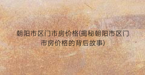 朝阳市区门市房价格(揭秘朝阳市区门市房价格的背后故事)