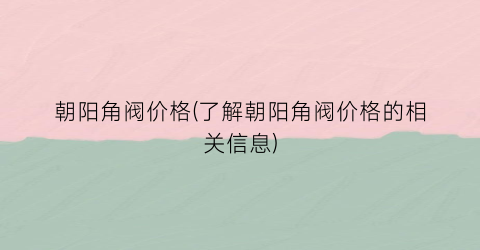 朝阳角阀价格(了解朝阳角阀价格的相关信息)