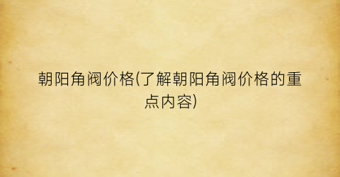 朝阳角阀价格(了解朝阳角阀价格的重点内容)
