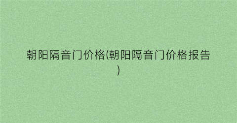 朝阳隔音门价格(朝阳隔音门价格报告)