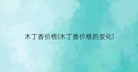 “木丁香价格(木丁香价格的变化)