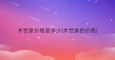 木世家价格是多少(木世家的价格)