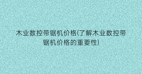 木业数控带锯机价格(了解木业数控带锯机价格的重要性)