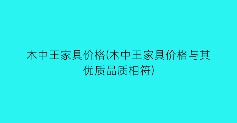 “木中王家具价格(木中王家具价格与其优质品质相符)