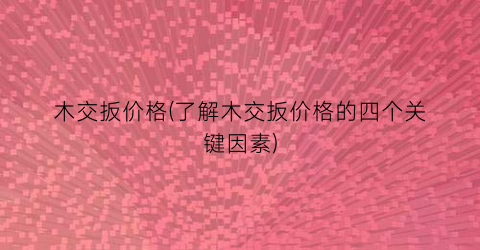 木交扳价格(了解木交扳价格的四个关键因素)