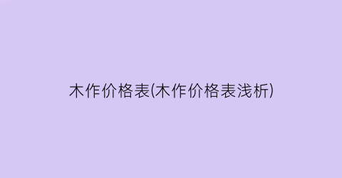 木作价格表(木作价格表浅析)