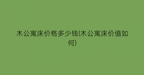 木公寓床价格多少钱(木公寓床价值如何)