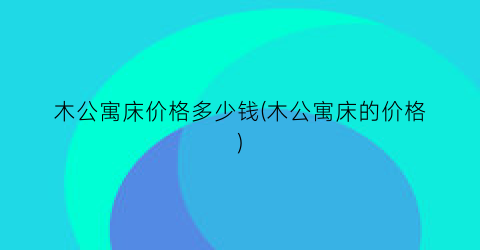 “木公寓床价格多少钱(木公寓床的价格)