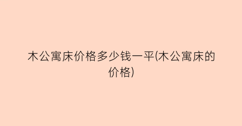 木公寓床价格多少钱一平(木公寓床的价格)
