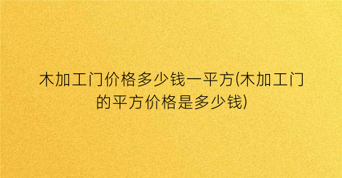 木加工门价格多少钱一平方(木加工门的平方价格是多少钱)