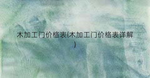 木加工门价格表(木加工门价格表详解)