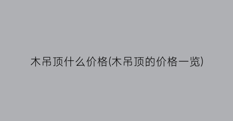 木吊顶什么价格(木吊顶的价格一览)