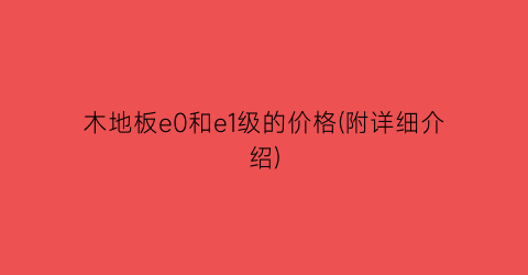 木地板e0和e1级的价格(附详细介绍)