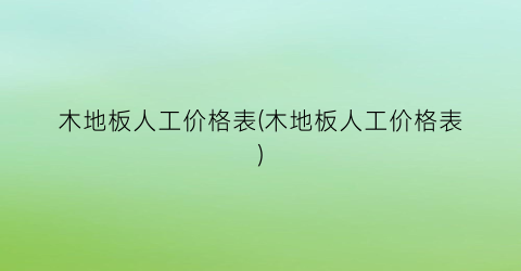 木地板人工价格表(木地板人工价格表)