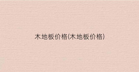 木地板价格(木地板价格)