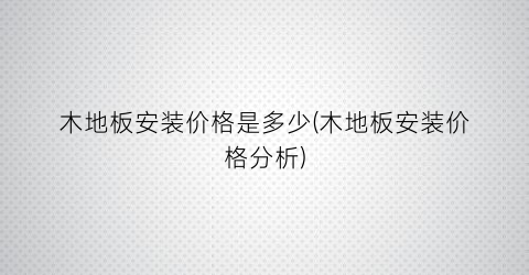木地板安装价格是多少(木地板安装价格分析)