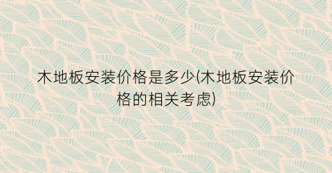 “木地板安装价格是多少(木地板安装价格的相关考虑)