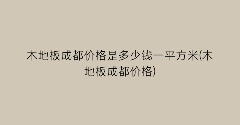 木地板成都价格是多少钱一平方米(木地板成都价格)