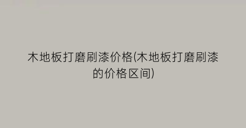 木地板打磨刷漆价格(木地板打磨刷漆的价格区间)
