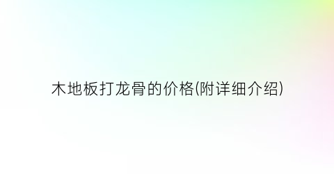 木地板打龙骨的价格(附详细介绍)