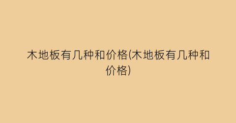 “木地板有几种和价格(木地板有几种和价格)