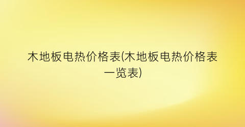木地板电热价格表(木地板电热价格表一览表)