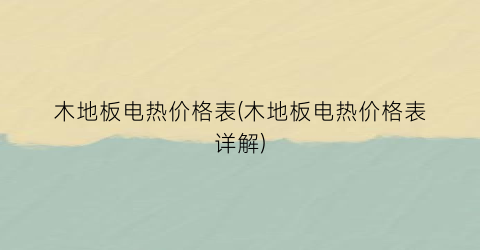 木地板电热价格表(木地板电热价格表详解)