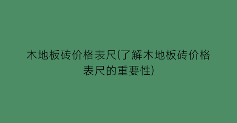 木地板砖价格表尺(了解木地板砖价格表尺的重要性)