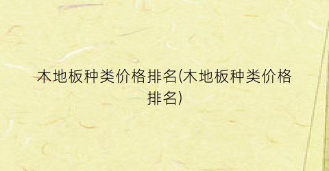 “木地板种类价格排名(木地板种类价格排名)