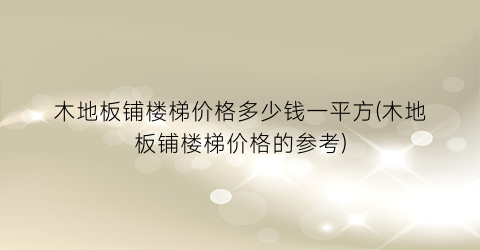 木地板铺楼梯价格多少钱一平方(木地板铺楼梯价格的参考)