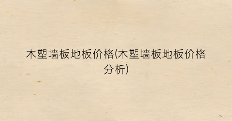 木塑墙板地板价格(木塑墙板地板价格分析)