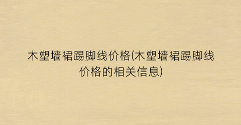 “木塑墙裙踢脚线价格(木塑墙裙踢脚线价格的相关信息)
