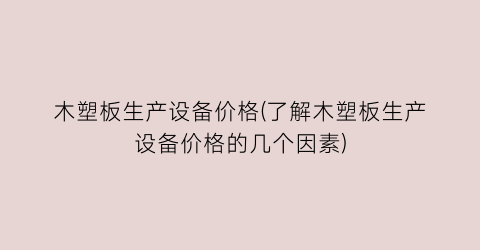 “木塑板生产设备价格(了解木塑板生产设备价格的几个因素)