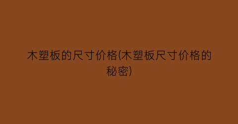 木塑板的尺寸价格(木塑板尺寸价格的秘密)
