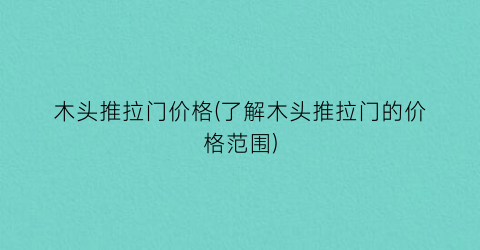 “木头推拉门价格(了解木头推拉门的价格范围)
