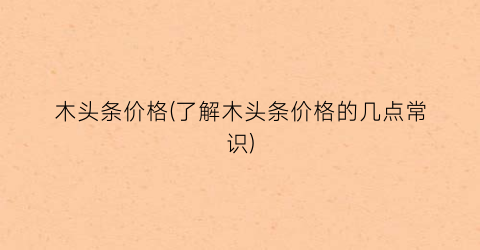 木头条价格(了解木头条价格的几点常识)