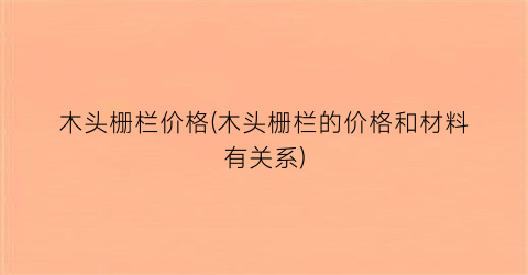 木头栅栏价格(木头栅栏的价格和材料有关系)