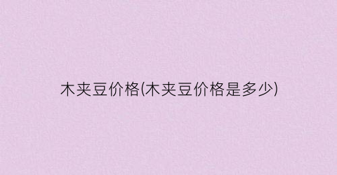 木夹豆价格(木夹豆价格是多少)
